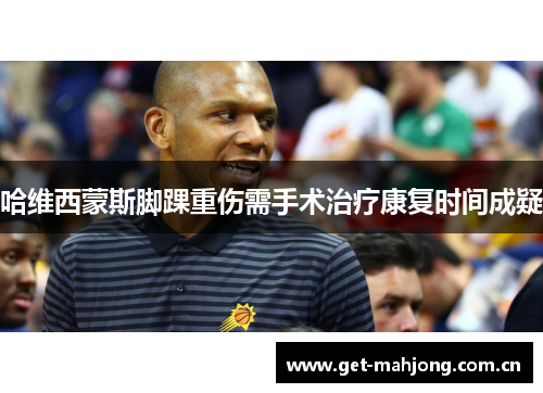 哈维西蒙斯脚踝重伤需手术治疗康复时间成疑